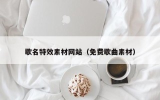 泰兴歌名特效素材网站（免费歌曲素材）